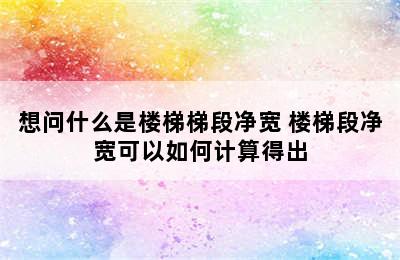 想问什么是楼梯梯段净宽 楼梯段净宽可以如何计算得出